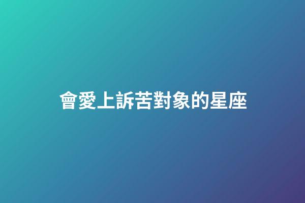 會愛上訴苦對象的星座-第1張-星座運勢-玄機派
