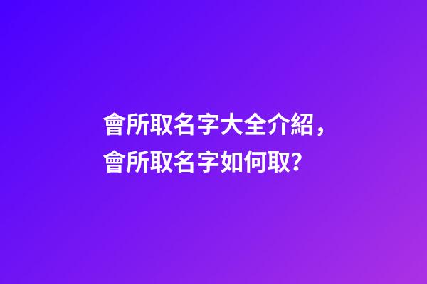 會所取名字大全介紹，會所取名字如何取？-第1張-公司起名-玄機派
