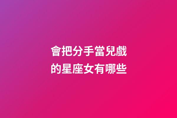 會把分手當兒戲的星座女有哪些