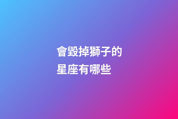會毀掉獅子的星座有哪些-第1張-星座運勢-玄機派