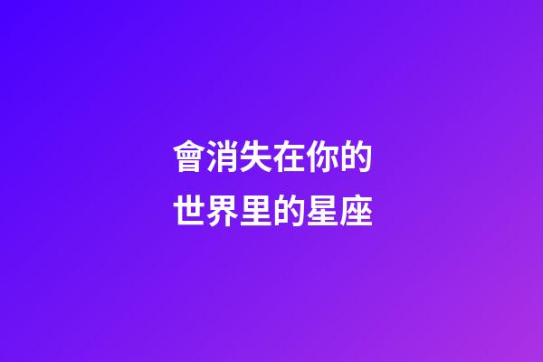 會消失在你的世界里的星座-第1張-星座運勢-玄機派