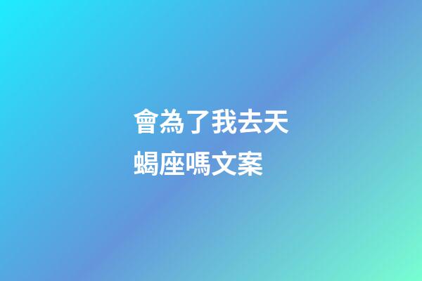 會為了我去天蝎座嗎文案-第1張-星座運勢-玄機派