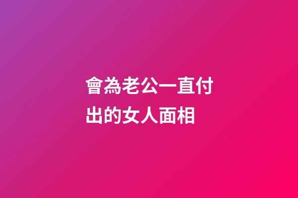 會為老公一直付出的女人面相