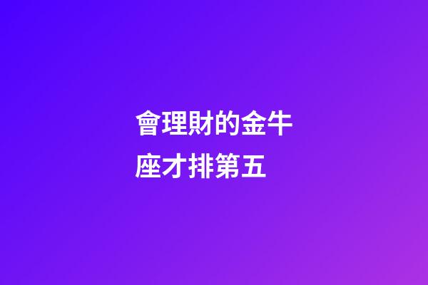 會理財的金牛座才排第五-第1張-星座運勢-玄機派