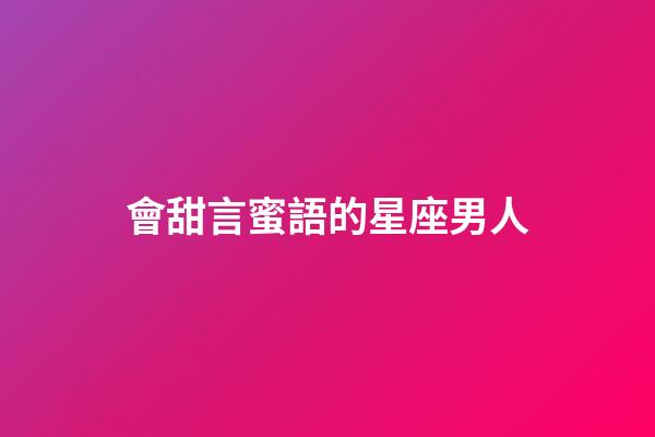 會甜言蜜語的星座男人-第1張-星座運勢-玄機派