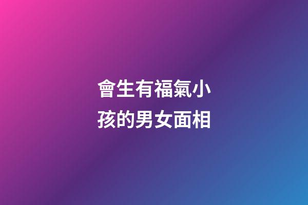 會生有福氣小孩的男女面相