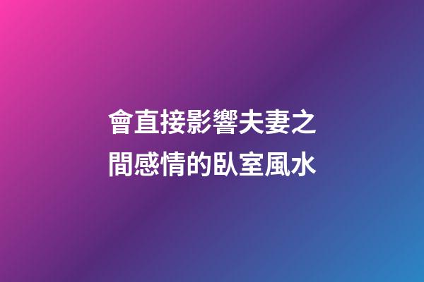 會直接影響夫妻之間感情的臥室風水