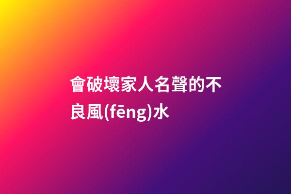 會破壞家人名聲的不良風(fēng)水