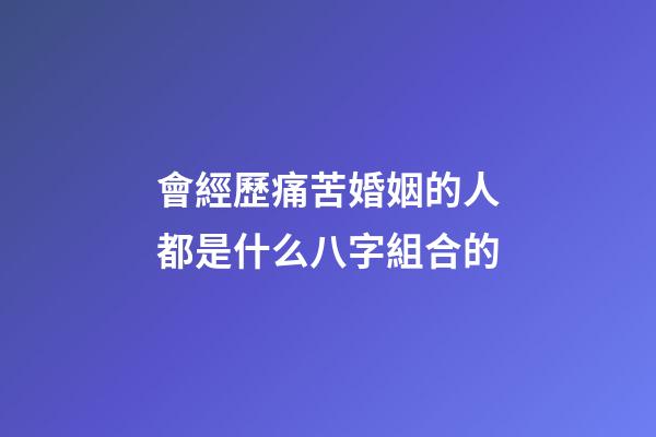 會經歷痛苦婚姻的人都是什么八字組合的