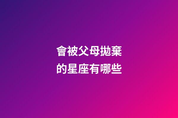 會被父母拋棄的星座有哪些-第1張-星座運勢-玄機派