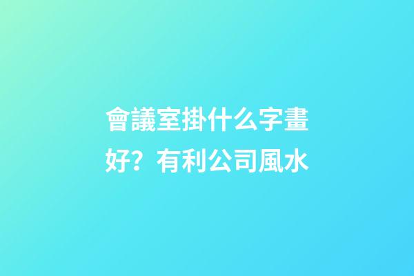 會議室掛什么字畫好？有利公司風水
