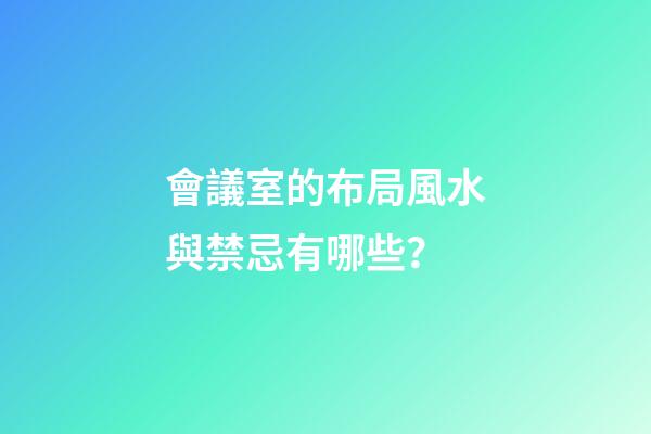會議室的布局風水與禁忌有哪些？