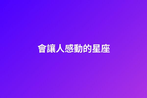 會讓人感動的星座-第1張-星座運勢-玄機派