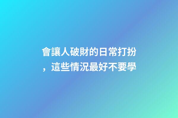 會讓人破財的日常打扮，這些情況最好不要學
