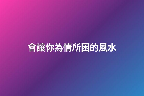 會讓你為情所困的風水