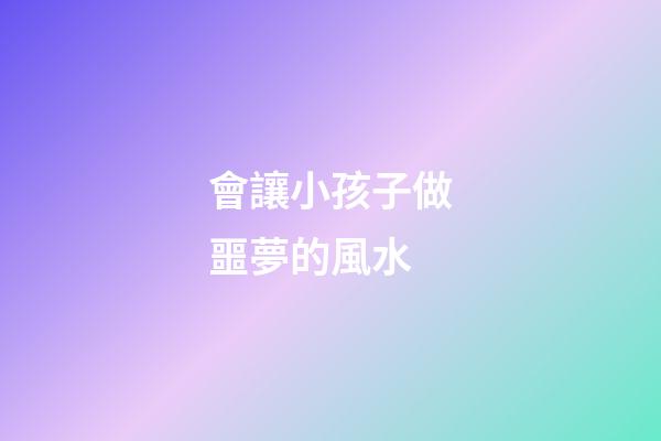 會讓小孩子做噩夢的風水