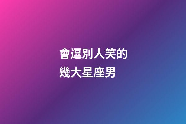 會逗別人笑的幾大星座男-第1張-星座運勢-玄機派