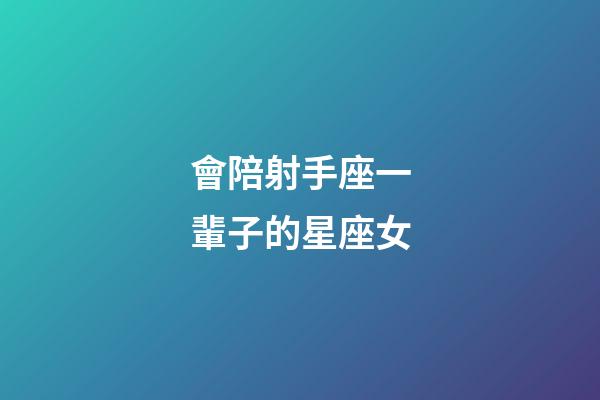 會陪射手座一輩子的星座女-第1張-星座運勢-玄機派