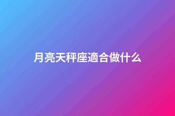 月亮天秤座適合做什么-第1張-星座運勢-玄機派