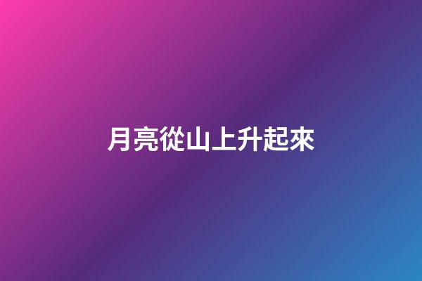 月亮從山上升起來