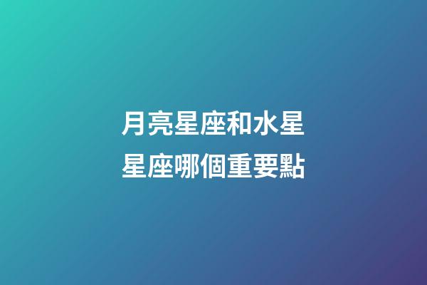月亮星座和水星星座哪個重要點-第1張-星座運勢-玄機(jī)派