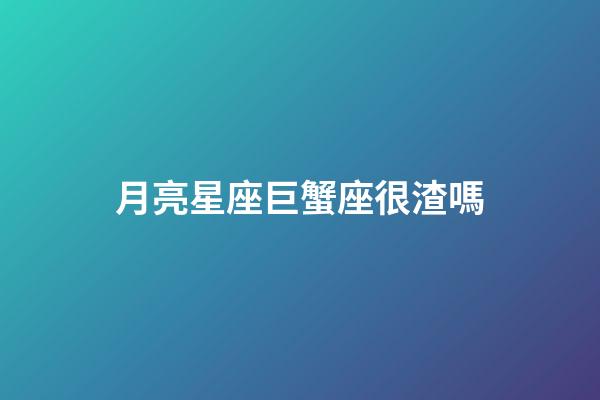 月亮星座巨蟹座很渣嗎-第1張-星座運勢-玄機派