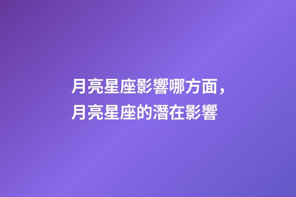 月亮星座影響哪方面，月亮星座的潛在影響-第1張-觀點-玄機派