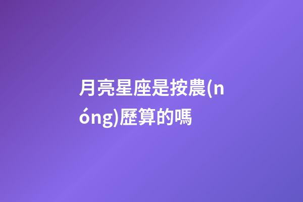 月亮星座是按農(nóng)歷算的嗎-第1張-星座運勢-玄機派