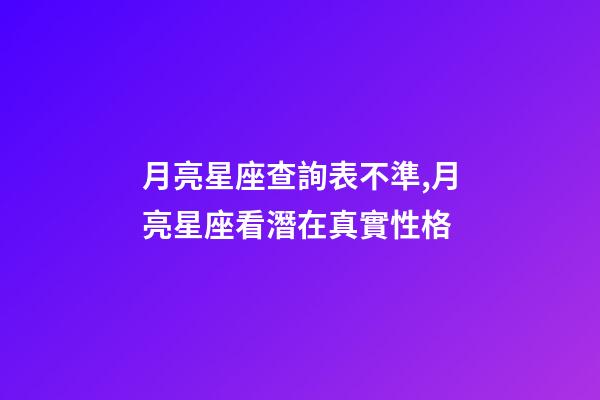 月亮星座查詢表不準,月亮星座看潛在真實性格-第1張-觀點-玄機派