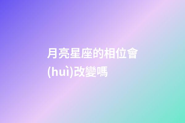 月亮星座的相位會(huì)改變嗎-第1張-星座運(yùn)勢(shì)-玄機(jī)派