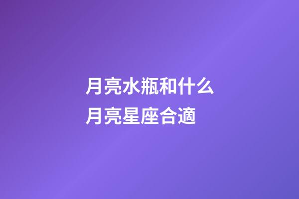 月亮水瓶和什么月亮星座合適-第1張-星座運勢-玄機派