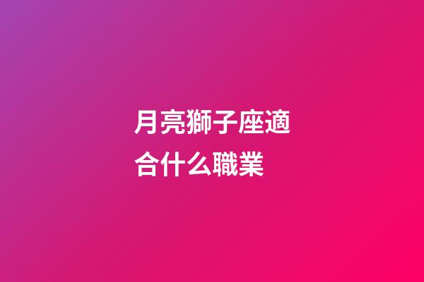 月亮獅子座適合什么職業-第1張-星座運勢-玄機派