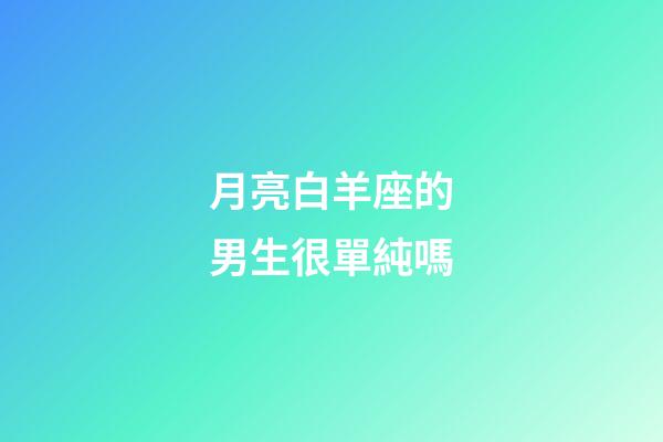 月亮白羊座的男生很單純嗎-第1張-星座運勢-玄機派