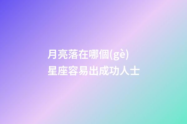 月亮落在哪個(gè)星座容易出成功人士-第1張-星座運(yùn)勢(shì)-玄機(jī)派