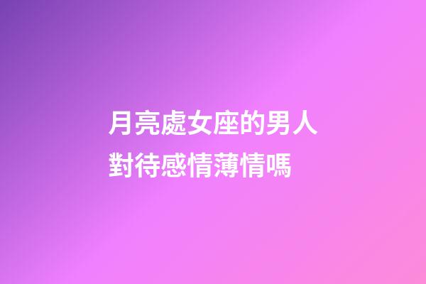 月亮處女座的男人對待感情薄情嗎-第1張-星座運勢-玄機派