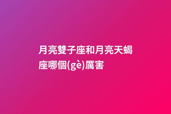 月亮雙子座和月亮天蝎座哪個(gè)厲害-第1張-星座運(yùn)勢(shì)-玄機(jī)派