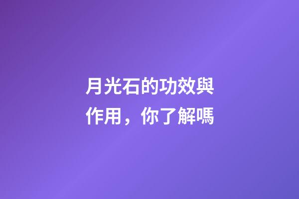 月光石的功效與作用，你了解嗎