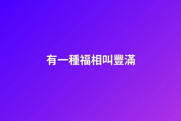 有一種福相叫豐滿