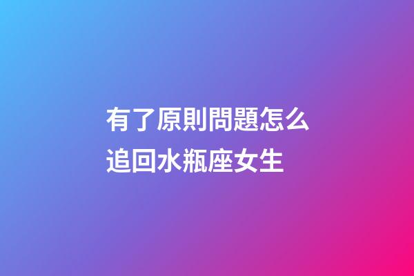 有了原則問題怎么追回水瓶座女生-第1張-星座運勢-玄機派
