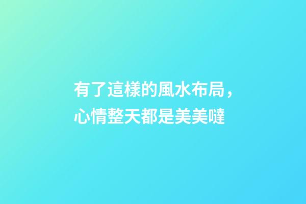 有了這樣的風水布局，心情整天都是美美噠