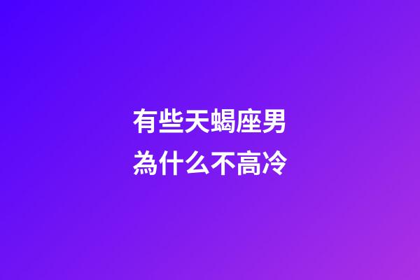有些天蝎座男為什么不高冷-第1張-星座運勢-玄機派