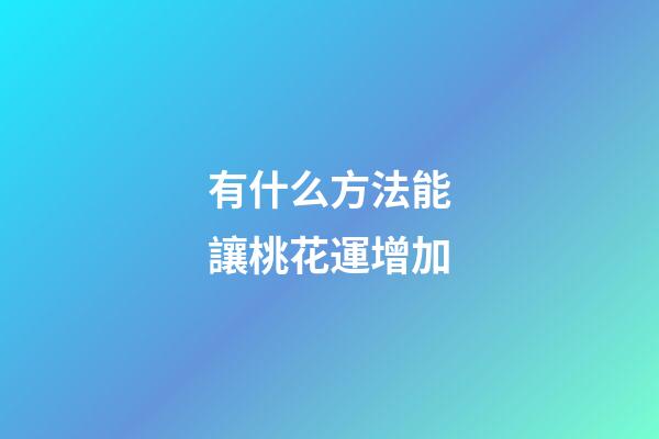 有什么方法能讓桃花運增加