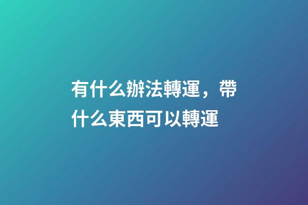 有什么辦法轉運，帶什么東西可以轉運