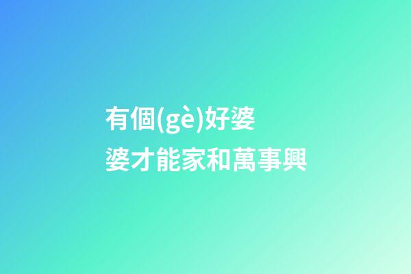 有個(gè)好婆婆才能家和萬事興