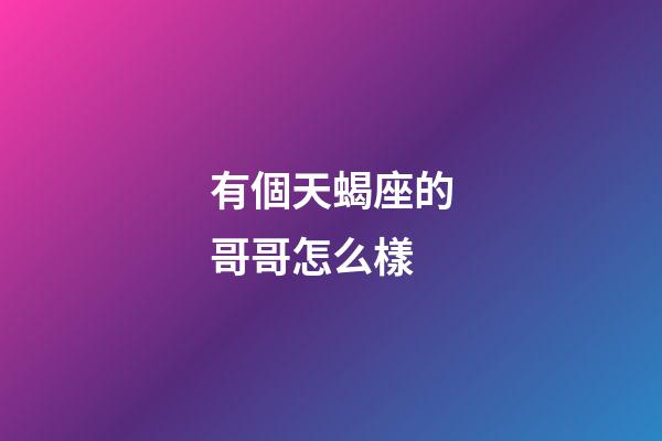 有個天蝎座的哥哥怎么樣-第1張-星座運勢-玄機派