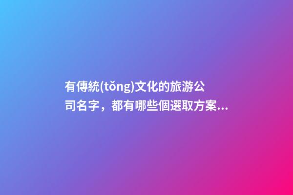 有傳統(tǒng)文化的旅游公司名字，都有哪些個選取方案？-第1張-公司起名-玄機派