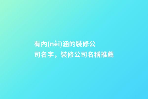 有內(nèi)涵的裝修公司名字，裝修公司名稱推薦-第1張-公司起名-玄機派