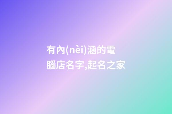有內(nèi)涵的電腦店名字,起名之家-第1張-店鋪起名-玄機(jī)派
