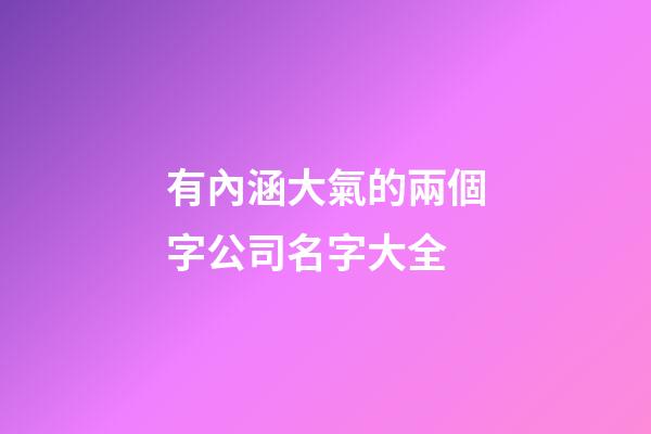 有內涵大氣的兩個字公司名字大全-第1張-公司起名-玄機派