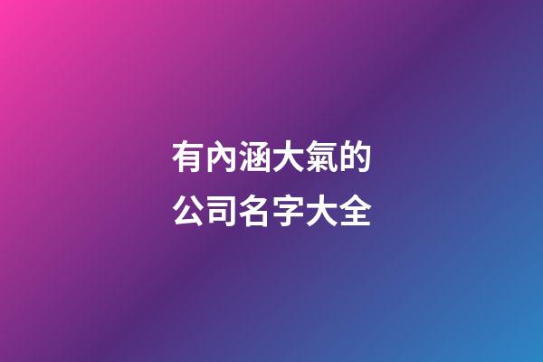 有內涵大氣的公司名字大全-第1張-公司起名-玄機派